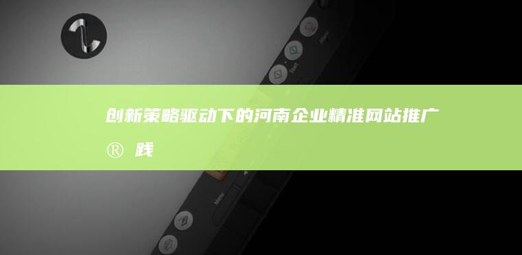 创新策略驱动下的河南企业精准网站推广实践