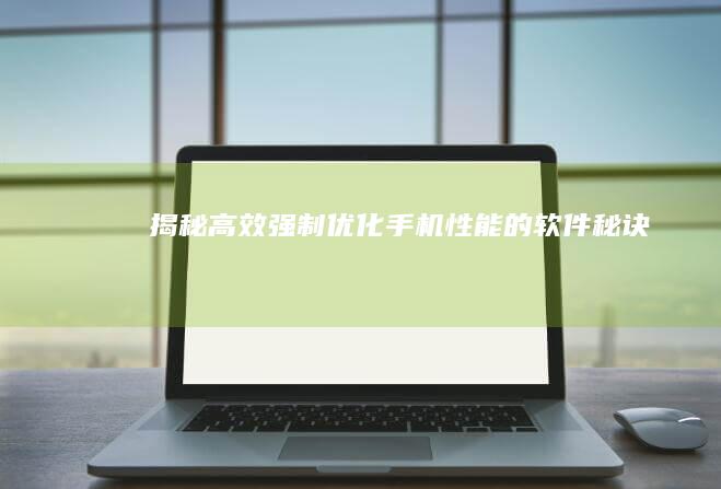 揭秘：高效强制优化手机性能的软件秘诀